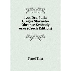 

Книга Ivot Dra. Julia Grégra Slavného Obrance Svobody eské (Czech Edition)