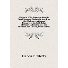 

Книга Narrative of Dr Tumblety: How He Was Kidnapped During the American War, His Incarceration and Discharge a Veritable Reign of Terror an Exciting