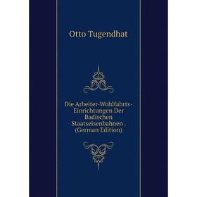 

Книга Die Arbeiter-Wohlfahrts-Einrichtungen Der Badischen Staatseisenbahnen. (German Edition)