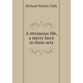 

Книга A strenuous life, a merry farce in three acts