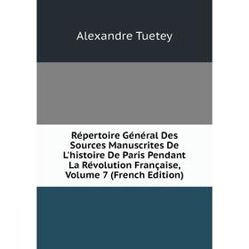 

Книга Répertoire Général Des Sources Manuscrites De L'histoire De Paris Pendant La Révolution Française, Volume 7 (French Edition)