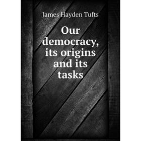 

Книга Our democracy, its origins and its tasks