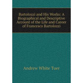

Книга Bartolozzi and His Works: A Biographical and Descriptive Account of the Life and Career of Francesco Bartolozzi