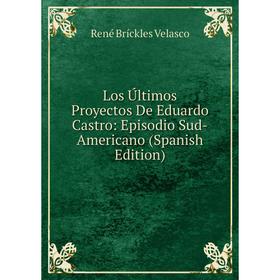 

Книга Los Últimos Proyectos De Eduardo Castro: Episodio Sud-Americano