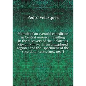 

Книга Memoir of an eventful expedition in Central America: resulting in the discovery of the idolatrous city of Iximaya, in an unexplored region: and