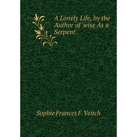 

Книга A Lonely Life, by the Author of 'wise As a Serpent'.