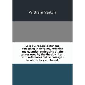 

Книга Greek verbs, irregular and defective; their forms, meaning and quantity: embracing all the tenses used by the Greek writers, with references to