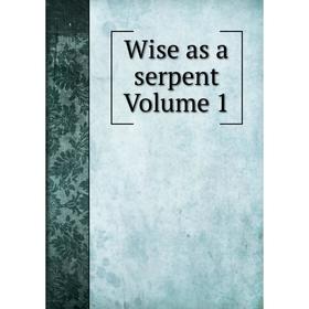 

Книга Wise as a serpent Volume 1