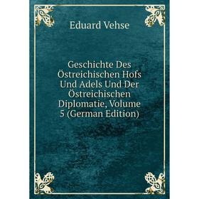 

Книга Geschichte Des Östreichischen Hofs Und Adels Und Der Östreichischen Diplomatie, Volume 5 (German Edition)