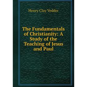 

Книга The Fundamentals of Christianity: A Study of the Teaching of Jesus and Paul