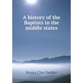 

Книга A history of the Baptists in the middle states
