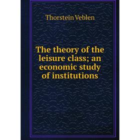 

Книга The theory of the leisure class; an economic study of institutions