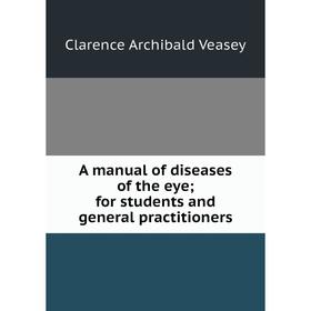 

Книга A manual of diseases of the eye; for students and general practitioners