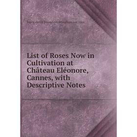 

Книга List of Roses Now in Cultivation at Château Eléonore, Cannes, with Descriptive Notes