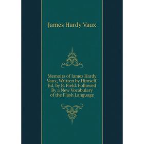 

Книга Memoirs of James Hardy Vaux, Written by Himself Ed by B Field Followed By a New Vocabulary of the Flash Language