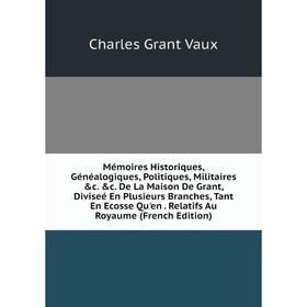 

Книга Mémoires Historiques, Généalogiques, Politiques, Militaires c c De La Maison De Grant, Diviseé En Plusieurs Branches, Tant En Ecosse Qu'en Rel