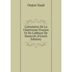 

Книга Cartulaires De La Chartreuse D'oujon Et De L'abbaye De Hautcrèt (French Edition)