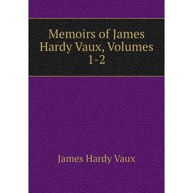 

Книга Memoirs of James Hardy Vaux, Volumes 1-2
