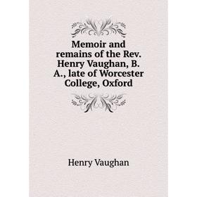 

Книга Memoir and remains of the Rev Henry Vaughan, BA, late of Worcester College, Oxford