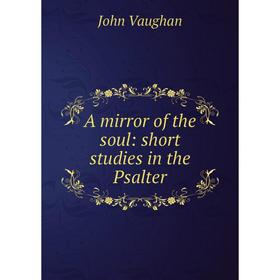 

Книга A mirror of the soul: short studies in the Psalter