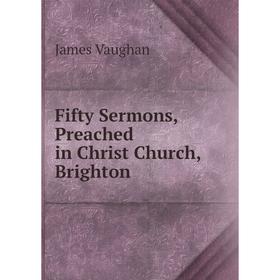 

Книга Fifty Sermons, Preached in Christ Church, Brighton
