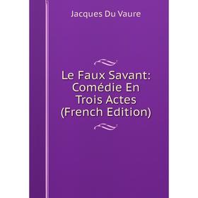 

Книга Le Faux Savant: Comédie En Trois Actes