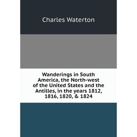 

Книга Wanderings in South America, the North-west of the United States and the Antilles, in the years 1812, 1816, 1820, 1824