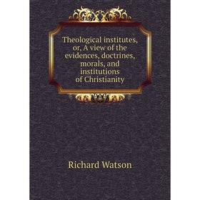 

Книга Theological institutes, or, A view of the evidences, doctrines, morals, and institutions of Christianity