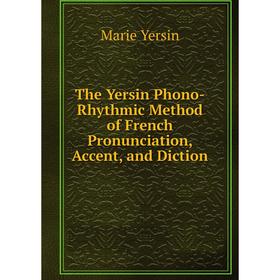 

Книга The Yersin Phono-Rhythmic Method of French Pronunciation, Accent, and Diction