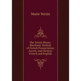 

Книга The Yersin Phono-Rhythmic Method of French Prounciation, Accent, and Diction: French and English