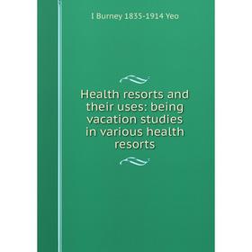 

Книга Health resorts and their uses: being vacation studies in various health resorts