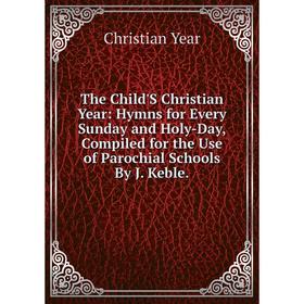 

Книга The Child'S Christian Year: Hymns for Every Sunday and Holy-Day, Compiled for the Use of Parochial Schools By J. Keble.