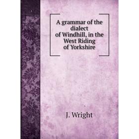 

Книга A grammar of the dialect of Windhill, in the West Riding of Yorkshire