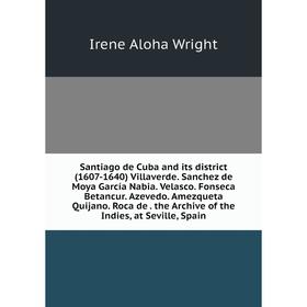 

Книга Santiago de Cuba and its district (1607-1640) Villaverde. Sanchez de Moya García Nabia. Velasco. Fonseca Betancur. Azevedo. Amezqueta Quijano. R