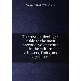 

Книга The new gardening; a guide to the most recent developments in the culture of flowers, fruits, and vegetables
