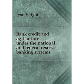 

Книга Bank credit and agriculture, under the national and federal reserve banking systems