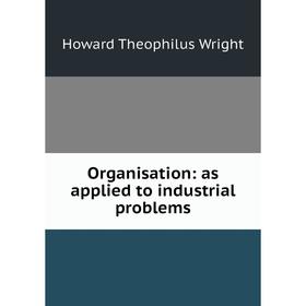 

Книга Organisation: as applied to industrial problems