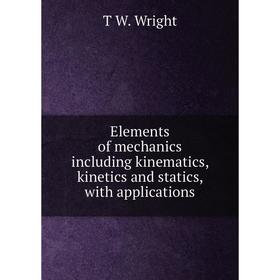 

Книга Elements of mechanics including kinematics, kinetics and statics, with applications