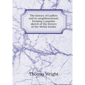 

Книга The history of Ludlow and its neighbourhood; forming a popular sketch of the history of the Welsh border
