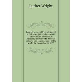 

Книга Education. An address, delivered at Leicester, before the trustees and students of Leicester Academy, convened to dedicate the new and commodiou