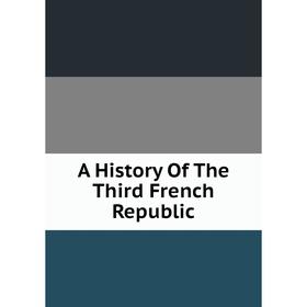 

Книга A History Of The Third French Republic