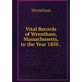 

Книга Vital Records of Wrentham, Massachusetts, to the Year 1850.