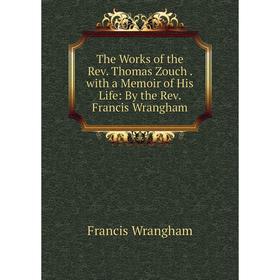 

Книга The Works of the Rev. Thomas Zouch. with a Memoir of His Life: By the Rev. Francis Wrangham