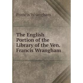 

Книга The English Portion of the Library of the Ven. Francis Wrangham