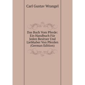 

Книга Das Buch Vom Pferde: Ein Handbuch Für Jeden Besitzer Und Liebhaber Von Pferden (German Edition)