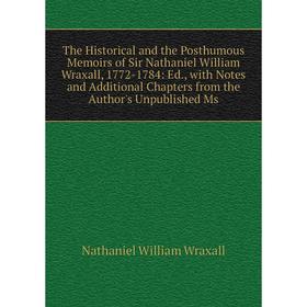 

Книга The Historical and the Posthumous Memoirs of Sir Nathaniel William Wraxall, 1772-1784: Ed., with Notes and Additional Chapters from the Author's