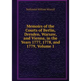 

Книга Memoirs of the Courts of Berlin, Dresden, Warsaw, and Vienna, in the Years 1777, 1778, and 1779, Volume 1