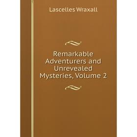 

Книга Remarkable Adventurers and Unrevealed Mysteries, Volume 2