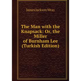 

Книга The Man with the Knapsack: Or, the Miller of Burnham Lee (Turkish Edition)