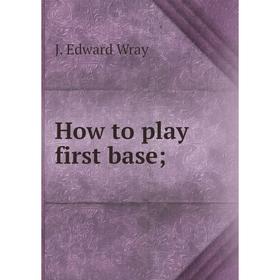 

Книга How to play first base